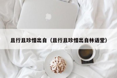 ​且行且珍惜出自（且行且珍惜出自林语堂）
