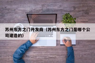 ​苏州东方之门开发商（苏州东方之门是哪个公司建造的）