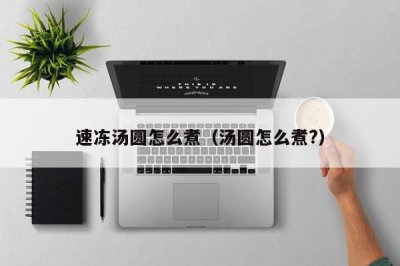 ​速冻汤圆怎么煮（汤圆怎么煮?）