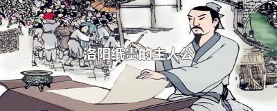 ​洛阳纸贵的主人公是谁的短视频 洛阳纸贵的主人公和出处和意思