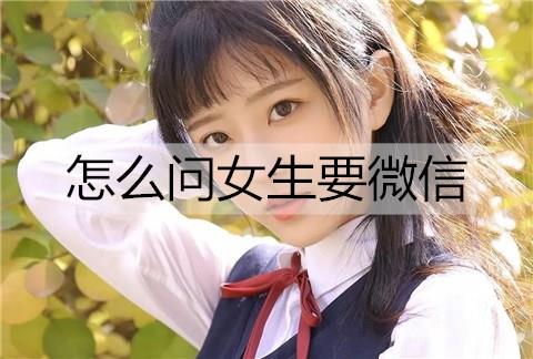 怎么问女生要微信2