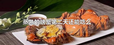 ​蒸熟的螃蟹第二天还能吃么