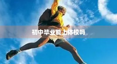 ​初中毕业能上体校吗