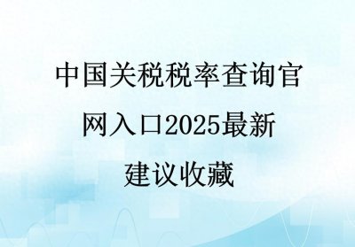 ​中国关税税率查询官网入口2025最新！建议收藏