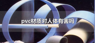 ​pvc材质对人体有害吗（pvc对人有没有危害）