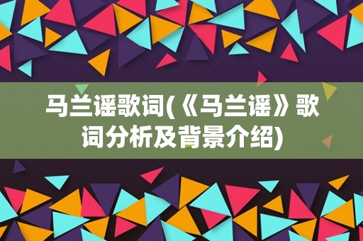 马兰谣歌词(《马兰谣》歌词分析及背景介绍) 马兰谣歌词(《马兰谣》歌词分析及背景介绍)