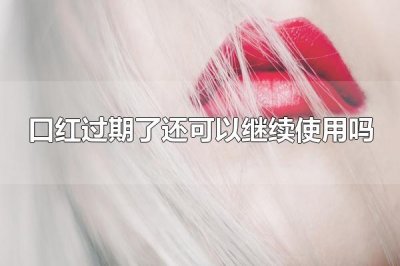​口红过期了还可以继续使用吗 口红过期了不可以继续使用