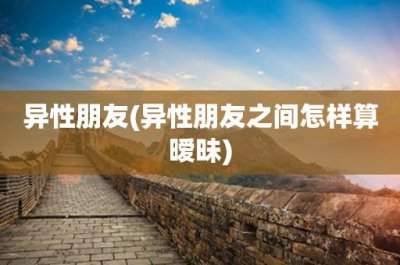 ​异性朋友(异性朋友之间怎样算暧昧)