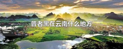 ​普者黑离云南哪个城市最近 到云南普者黑旅游怎么走最好