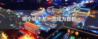 ​选首都的11个城市票数 中国首都候选城市票数