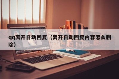 ​qq离开自动回复（离开自动回复内容怎么删除）