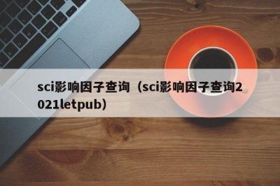 ​sci影响因子查询（sci影响因子查询2025letpub）