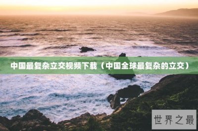 ​中国最复杂立交视频下载（中国全球最复杂的立交）