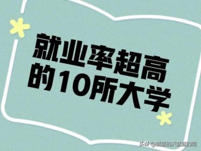 ​10所就业率超高的大学！附王牌优势学科！志愿填报重点关注