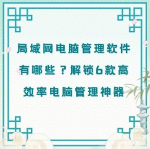 ​局域网电脑管理软件有哪些？解锁6款高效率电脑管理神器，快码住