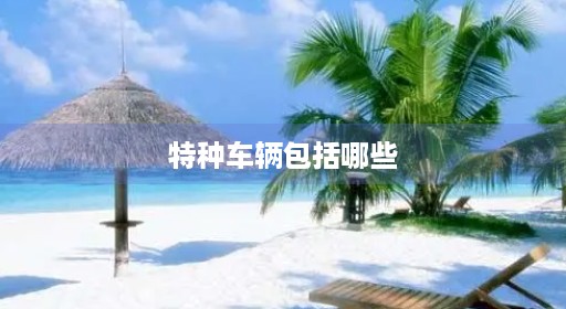 特种车辆包括哪些