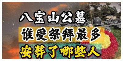 ​八宝山公墓，都安葬了哪些人？谁受祭拜最多？81号墓安葬着谁？